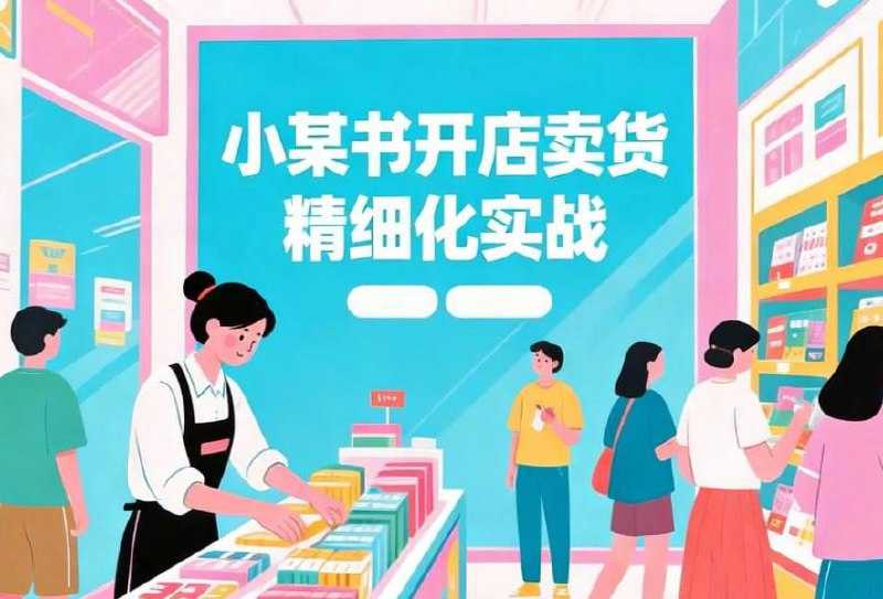 小红书开店卖货精细化实战，从零打造高转化电商账号 - 百度网盘 资源封面图