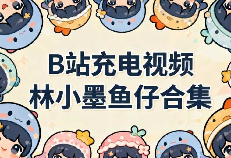 B站充电视频，林小墨鱼仔合集 - 夸克网盘 资源封面图