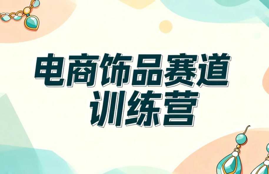 小红书电商饰品赛道训练营，从0到1打造爆款店铺 - 百度网盘 资源封面图