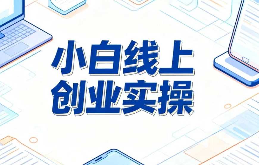 小白线上创业全流程实操，从0到1低成本获客与变现 - 百度网盘 资源封面图