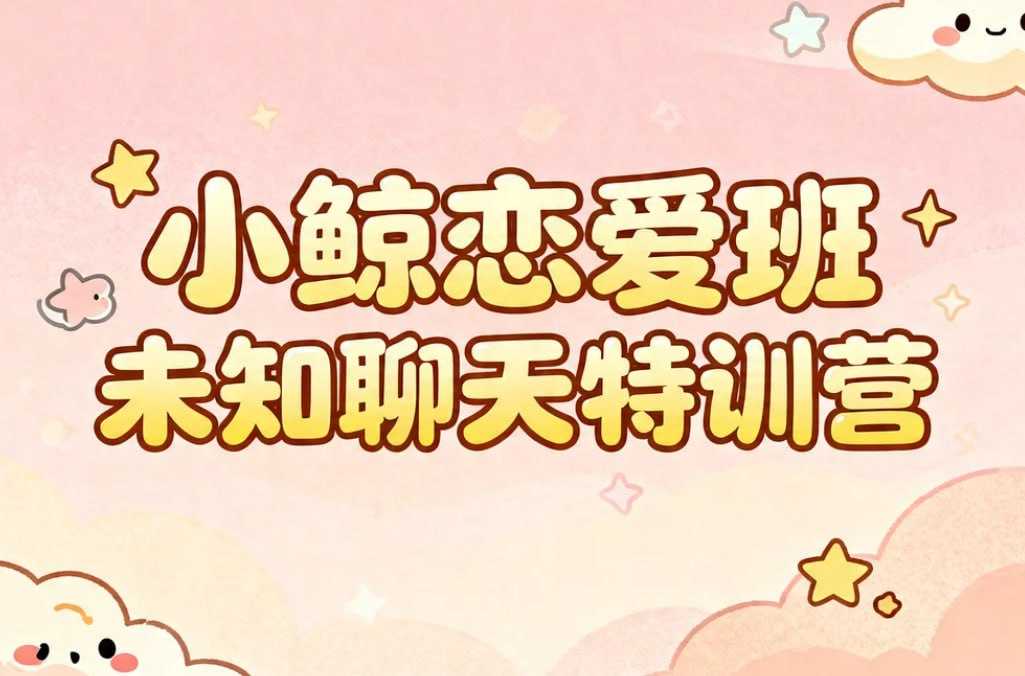 小鲸恋爱班《未知聊天特训营》，告别尬聊轻松脱单 - 夸克网盘 资源封面图