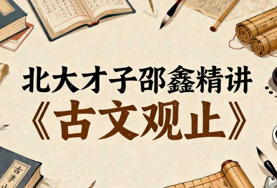 北大才子邵鑫精讲《古文观止》，轻松读懂古文大智慧 - 夸克网盘 资源封面图
