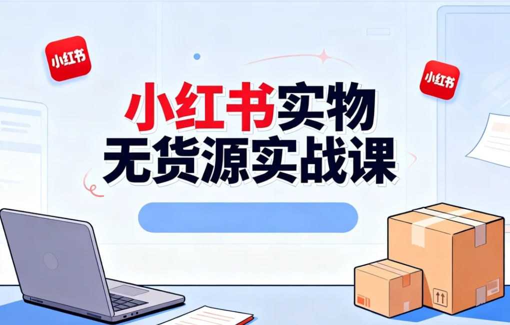 小红书实物无货源实战课，小白快速上手变现 - 百度网盘 资源封面图